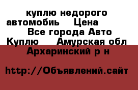 куплю недорого автомобиь  › Цена ­ 5-20000 - Все города Авто » Куплю   . Амурская обл.,Архаринский р-н